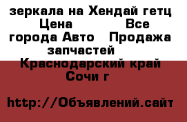 зеркала на Хендай гетц › Цена ­ 2 000 - Все города Авто » Продажа запчастей   . Краснодарский край,Сочи г.